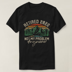 Retired 2022 Not My Problem Anymore Retirement T-Shirt