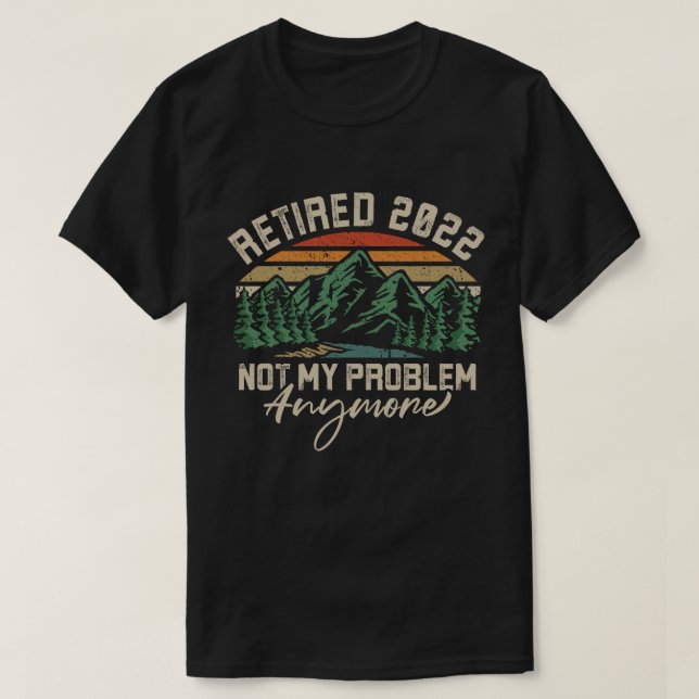 Retired 2022 Not My Problem Anymore Retirement T-Shirt (Design Front)