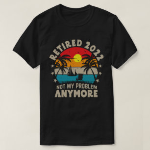 Retired 2022 Not My Problem Anymore Retirement  T-Shirt