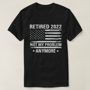 Retired 2022 Not My Problem Anymore Retirement T-Shirt
