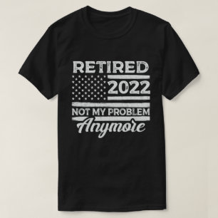 Retired 2022 Not My Problem Anymore Retirement T-Shirt