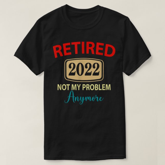 Retired 2022 Not My Problem Anymore, retirement va T-Shirt (Design Front)