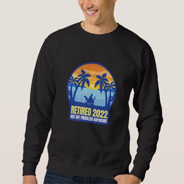 Retired 2022 Not My Problem Anymore Sweatshirt (Front)