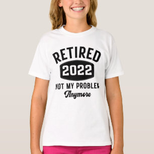 Retired 2022 not my problem anymore T-Shirt