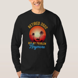 Retired 2022 Not My Problem Anymore  Vintage Retir T-Shirt