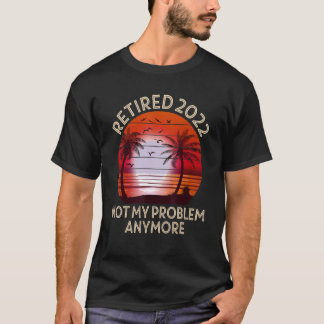 Retired 2022 Not My Problem Anymore  Vintage Retir T-Shirt