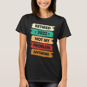 Retired 2022 Not My Problem Anymore Vintage Retir T-Shirt