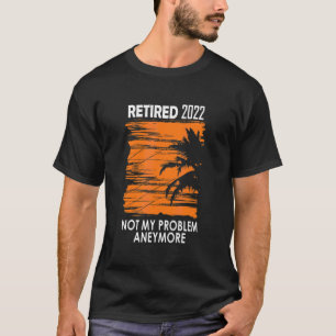 Retired 2022 Not My Problem Anymore Vintage Retire T-Shirt