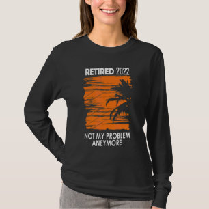 Retired 2022 Not My Problem Anymore Vintage Retire T-Shirt