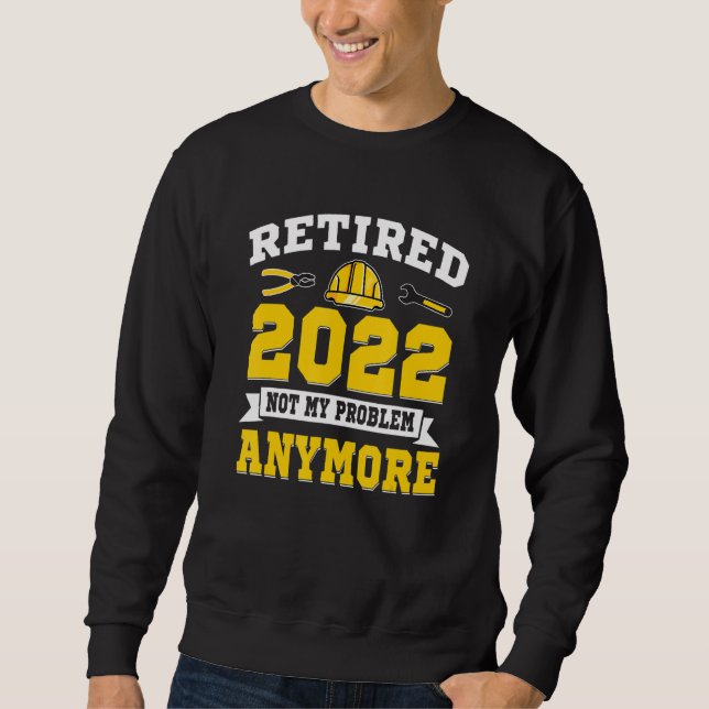 Retired 2022 Not My Problem Construction Worker Bu Sweatshirt (Front)