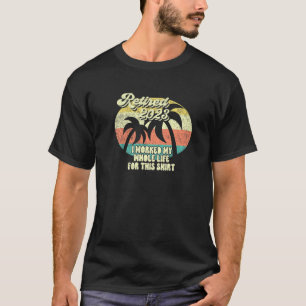 Retired 2023 I Worked My Whole Life - Funny Retire T-Shirt