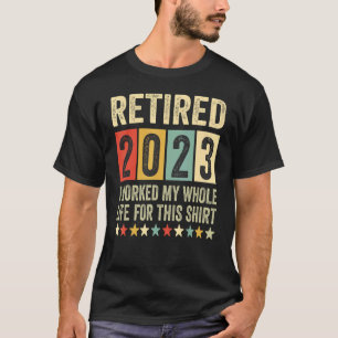 Retired 2023 I Worked My Whole Life, Funny Retirem T-Shirt