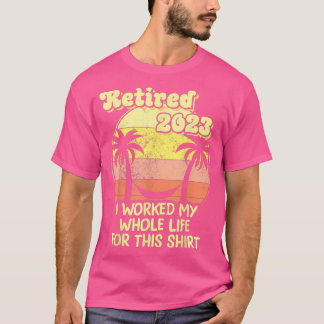Retired 2023 I Worked My Whole Life, Funny Retirem T-Shirt