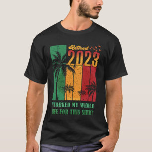 Retired 2023 I Worked My Whole Life  Retirement Wo T-Shirt