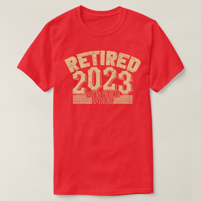 Retired 2023 Not My Problem Anymore 1 T-Shirt (Design Front)