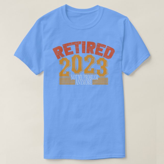 Retired 2023 Not My Problem Anymore 2 T-Shirt (Design Front)