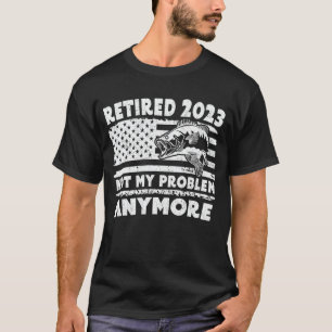 Retired 2023 Not My Problem Anymore Fishing Gift T-Shirt