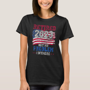Retired 2023 Not My Problem Anymore Flag Retiremen T-Shirt