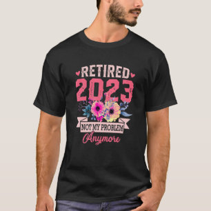 Retired 2023 Not My Problem Anymore For Women T-Shirt