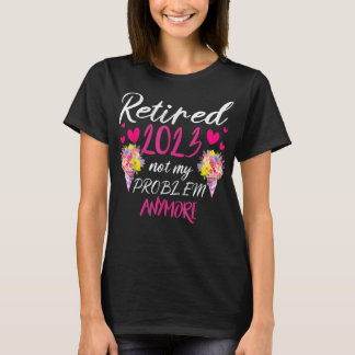 Retired 2023 Not My Problem Anymore Funny Retireme T-Shirt