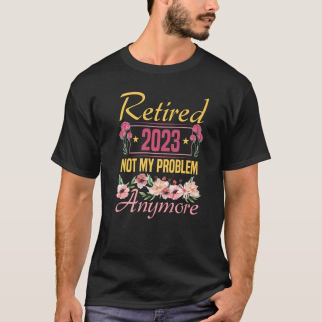Retired 2023 Not My Problem Anymore  Retirement 20 T-Shirt (Front)