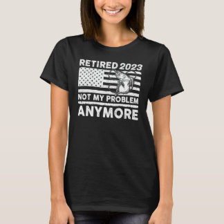 Retired 2023 Not My Problem Anymore Retirement Fis T-Shirt