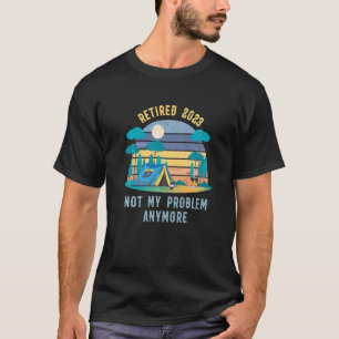 Retired 2023 Not My Problem Anymore Retirement Hum T-Shirt