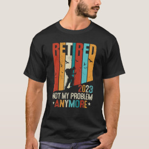 Retired 2023 Not My Problem Anymore Retirement Men T-Shirt