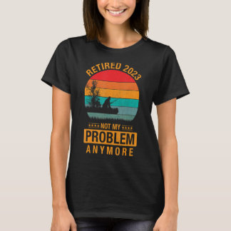 Retired 2023 Not My Problem Anymore Retirement Men T-Shirt