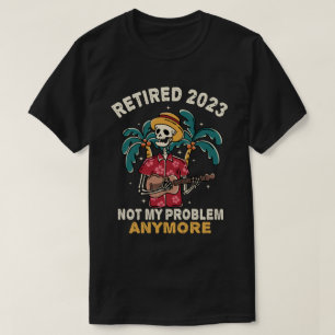Retired 2023 Not My Problem Anymore Retirement T-Shirt