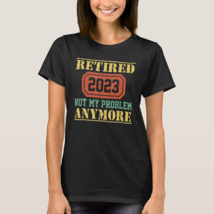 Retired 2023 Not My Problem Anymore Teacher Retir T-Shirt