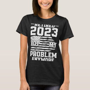 Retired 2023 Not my Problem Anymore US Flag Retire T-Shirt