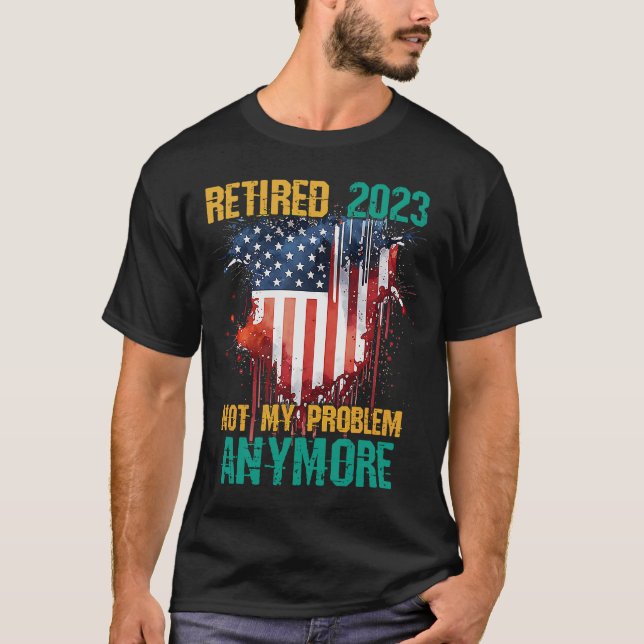 Retired 2023 Not My Problem Anymore USA Flag Retir T-Shirt (Front)