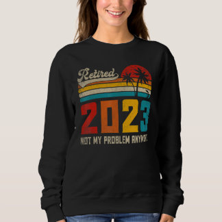 Retired 2023 Not My Problem Anymore Vintage Retir Sweatshirt