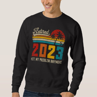 Retired 2023 Not My Problem Anymore Vintage Retir Sweatshirt