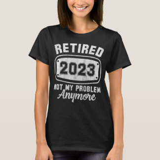 Retired 2023 Not My Problem Anymore Vintage Retir T-Shirt