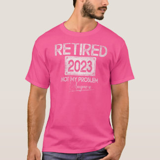 Retired 2023 Not My Problem Anymore Vintage Retire T-Shirt