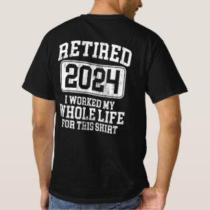 Retired 2024 I Worked My Whole Life For This T-Shirt