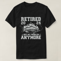 Retired 2024 Not My Problem Anymore Funny Fishing