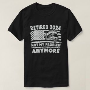 Retired 2024 Not My Problem Anymore Funny Fishing  T-Shirt