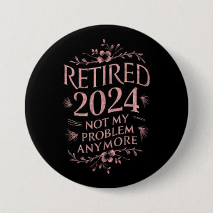 Retired 2024 Not My Problem Anymore Retirement  7.5 Cm Round Badge