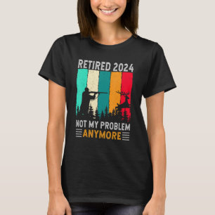 Retired 2024 Not My Problem Anymore   Retirement H T-Shirt