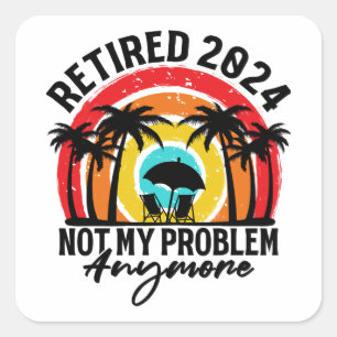 Retired 2024 Not My Problem Anymore Retirement Square Sticker
