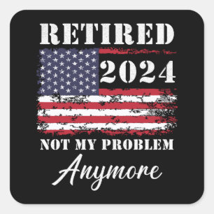 Retired 2024 Not My Problem Anymore Retirement Square Sticker