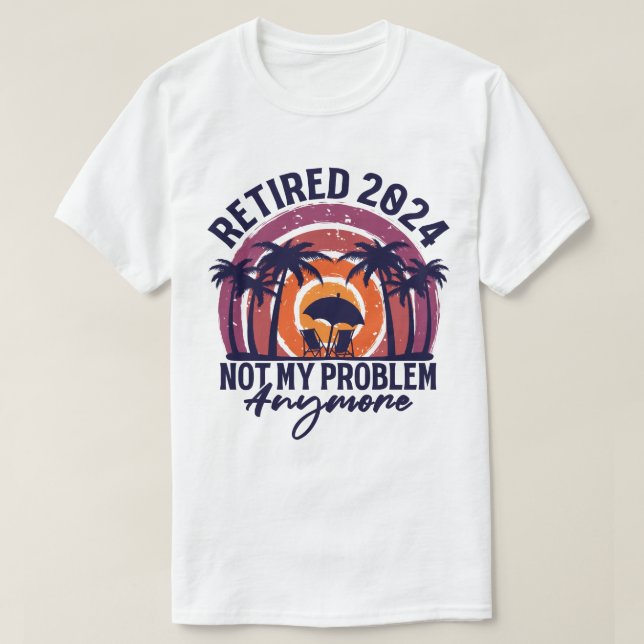 Retired 2024 Not My Problem Anymore Retirement T-Shirt (Design Front)