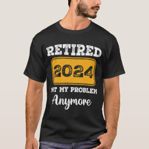 Retired 2024 Not My Problem Anymore T-Shirt