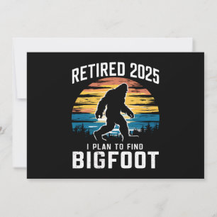 Retired 2025 I Plan To Find Bigfoot Retirement Invitation