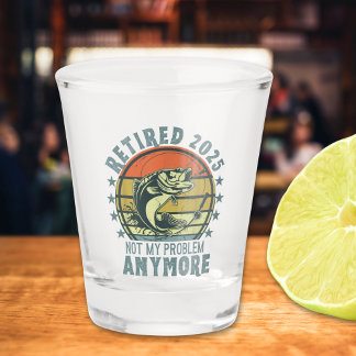 Retired 2025 Not my Problem Any More, Fishing Shot Glass