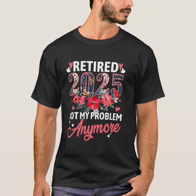 Retired 2025 not my problem anymore floral retirem T-Shirt (Front)