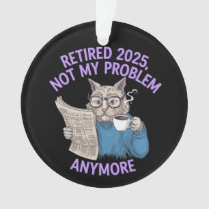 Retired 2025: Not My Problem Anymore Funny  Ornament